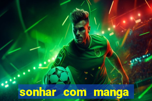 sonhar com manga no jogo do bicho